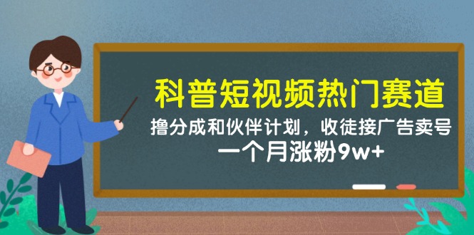 （14768期）科普短视频热门赛道：撸分成和伙伴计划，收徒接广告卖号，一个月涨粉9w+|小鸡网赚博客
