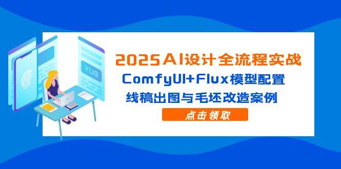 （14790期）2025AI设计全流程实战：ComfyUI+Flux模型配置，线稿出图与毛坯改造案例|小鸡网赚博客