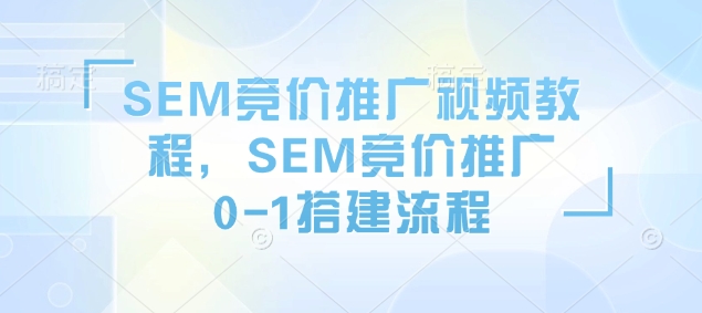 SEM竞价推广视频教程，SEM竞价推广0-1搭建流程|小鸡网赚博客