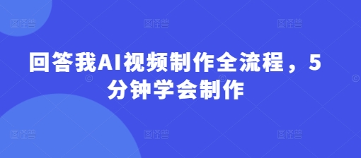 回答我AI视频制作全流程，5分钟学会制作|小鸡网赚博客