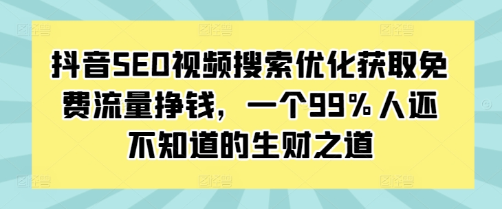 抖音SEO视频搜索优化获取免费流量挣钱，一个99%人还不知道的生财之道|小鸡网赚博客