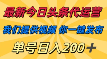 最新今日头条代运营，我们提供视频，你一键发布，单号日入200+【揭秘】|小鸡网赚博客