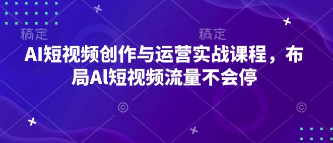 AI短视频创作与运营实战课程，布局Al短视频流量不会停|小鸡网赚博客