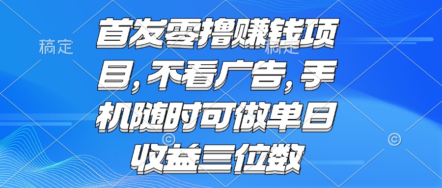 （15388期）零撸赚钱项目 不看广告 手机随时可做 单日收益三位数|小鸡网赚博客