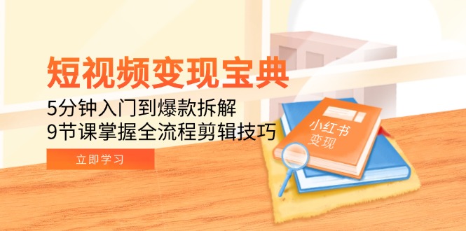 （15055期）短视频变现宝典：5分钟入门到爆款拆解，9节课掌握全流程剪辑技巧|小鸡网赚博客
