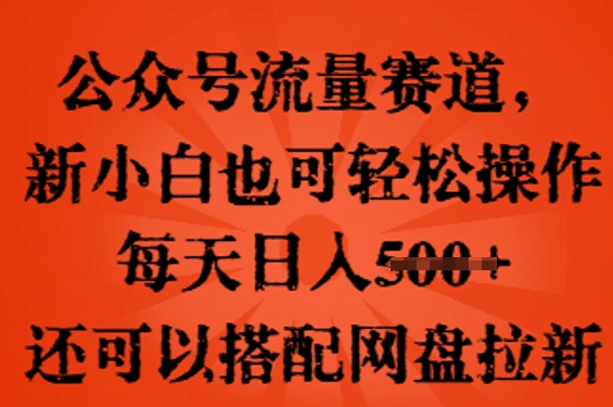公众号流量赛道，新人小白也可轻松上手操作，每天日入100+，还可以搭配网盘拉新|小鸡网赚博客