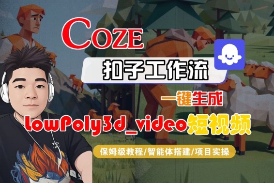 Coze扣子智能体工作流一键生成“LowPoly3d_video“短视频，全流程保姆级教学|小鸡网赚博客