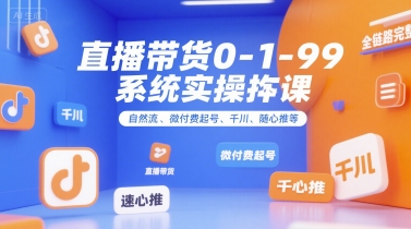 直播带货0~1~99系统实操课，自然流、微付费​起号、千川、随心推等，直播带货全链路完整逻辑|小鸡网赚博客