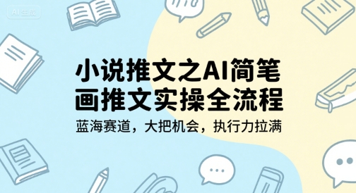 小说推文之AI简笔画推文实操全流程，蓝海赛道，大把机会，执行力拉满|小鸡网赚博客