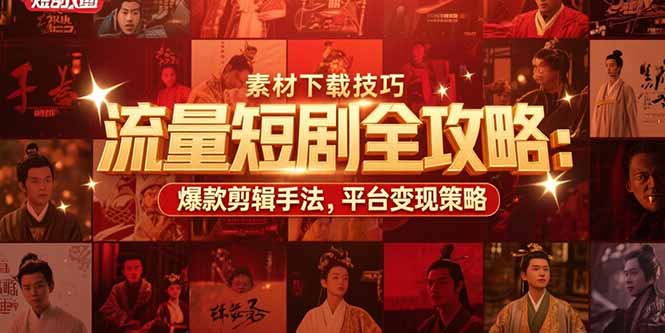 （15431期）流量短剧全攻略：素材下载技巧，爆款剪辑手法，平台变现策略|小鸡网赚博客