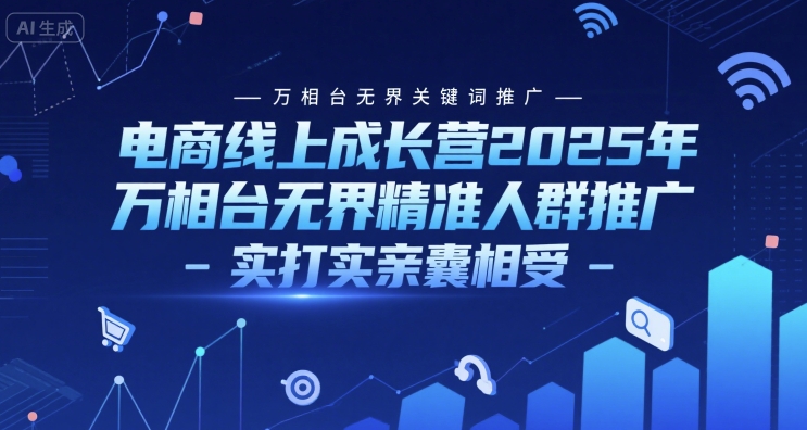 电商线上成长营2025年，万相台无界关键词推广-万相台无界精准人群推广-实打实亲囊相受|小鸡网赚博客