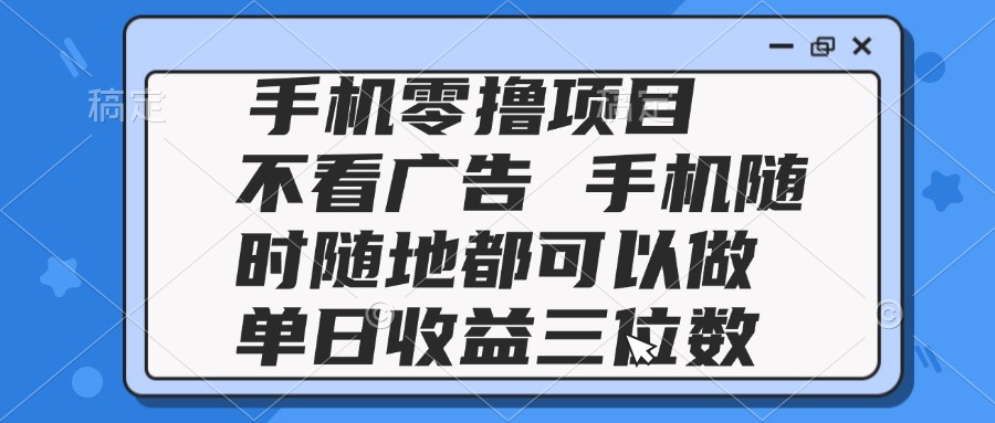 （14855期）2025手机零撸项目 不看广告 手机随时可做 单日收益三位数|小鸡网赚博客