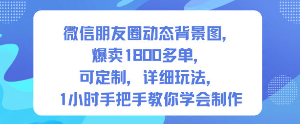 微信朋友圈动态背景图，爆卖1800多单，可定制，详细的玩法，1小时手把手教你学会制作【第一期】|小鸡网赚博客