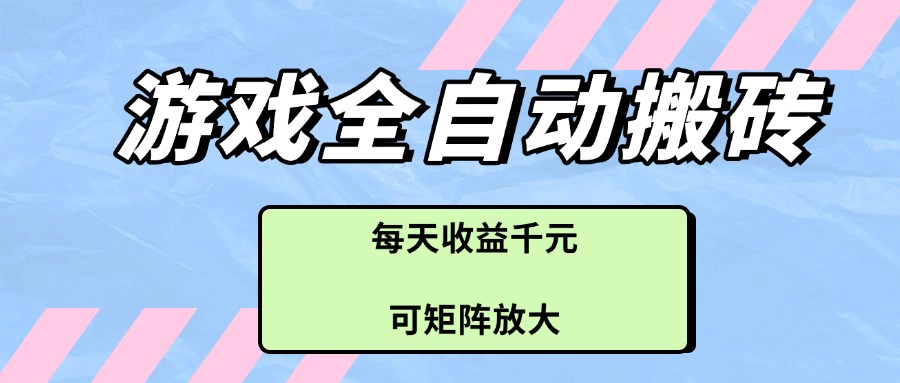 （14674期）游戏全自动搬砖项目，每天收益千元，可矩阵放大|小鸡网赚博客