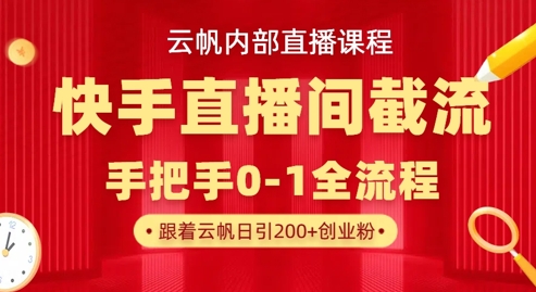 云帆内部直播课·快手直播间截流玩法，日引100+创业粉|小鸡网赚博客