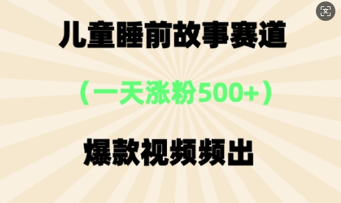 ⼉童睡前故事，⼀天涨粉500+，爆款视频频出|小鸡网赚博客