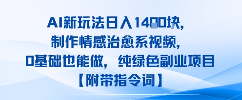 AI新玩法日入1k，制作情感治愈系视频，0基础也能做，纯绿色副业项目【附带指令词】|小鸡网赚博客