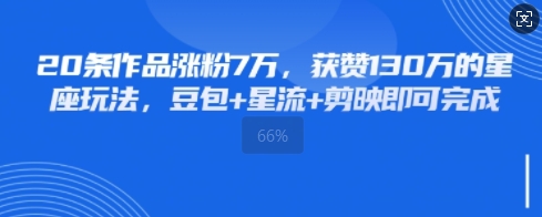 20条作品涨粉7W，获赞130W的星座玩法，豆包+星流+剪映即可完成|小鸡网赚博客