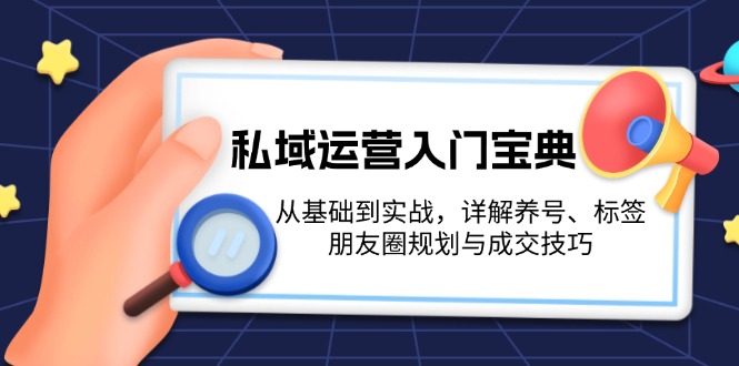 （13519期）私域运营入门宝典：从基础到实战，详解养号、标签、朋友圈规划与成交技巧|小鸡网赚博客