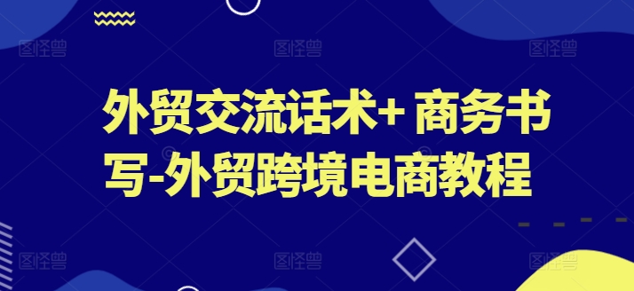 外贸交流话术+ 商务书写-外贸跨境电商教程|小鸡网赚博客