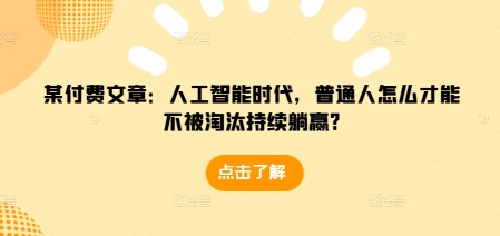 某付费文章：人工智能时代，普通人怎么才能不被淘汰持续躺赢?|小鸡网赚博客