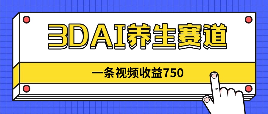 （14451期）3DAI养生赛道，一条视频赚了750，新蓝海，目前做的人不多！|小鸡网赚博客