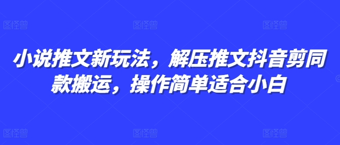 小说推文新玩法，解压推文抖音剪同款搬运，操作简单适合小白|小鸡网赚博客