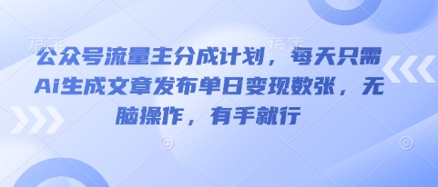 公众号流量主分成计划，每天只需Ai生成文章发布单日变现数张，无脑操作，有手就行|小鸡网赚博客