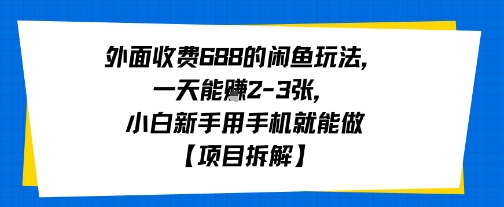 外面收费688的闲鱼玩法，一天能挣2-3张，小白新手用手机就能做【项目拆解】|小鸡网赚博客