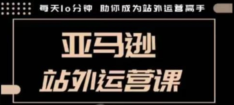 聪明的跨境人都在学的亚马逊站外运营课，每天10分钟，手把手教你成为站外运营高手|小鸡网赚博客