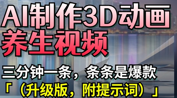 AI制作3D动画养生视频，三分钟一条，条条是爆款(升级版，附提示词)|小鸡网赚博客
