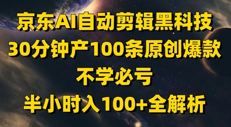 京东AI自动剪辑黑科技，30分钟产100条原创爆款，不学必亏！半小时入100+全解析|小鸡网赚博客