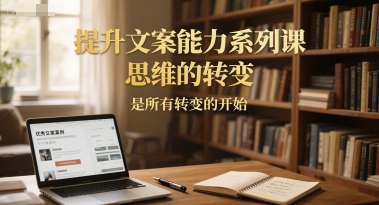 提升文案能力系列课，思维的转变，是所有转变的开始|小鸡网赚博客