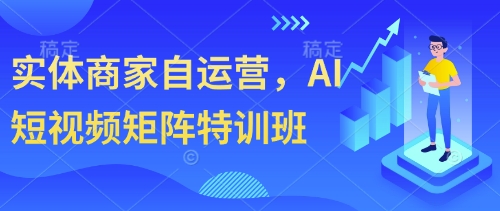 实体商家自运营，AI短视频矩阵特训班|小鸡网赚博客