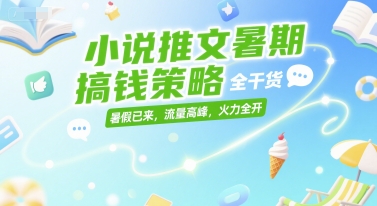 小说推文暑期搞钱策略，全干货，暑假已来，流量高峰，火力全开|小鸡网赚博客