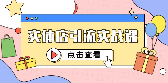 （14828期）实体店引流实战课，短视频认知+抖加投放，精准对标百客进店|小鸡网赚博客