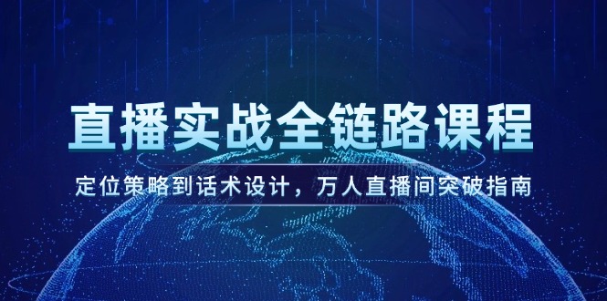 （14952期）直播实战全链路课程，定位策略到话术设计，万人直播间突破指南|小鸡网赚博客