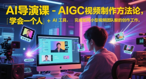 AI导演课-AIGC视频制作方法论，学会一个人+AI工具，完成如同小型视频团队般的创作工作，实现导演梦|小鸡网赚博客