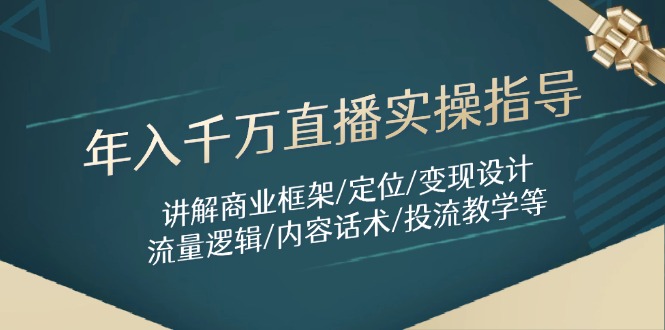 （14664期）年入千万直播实操指导：讲解商业框架/定位/变现设计/流量逻辑/内容话术/等|小鸡网赚博客