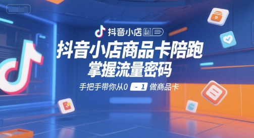 抖音小店商品卡陪跑，掌握流量密码，手把手带你从0-1做商品卡|小鸡网赚博客