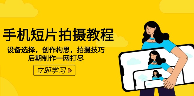 （14119期）手机短片拍摄教程：设备选择，创作构思，拍摄技巧，后期制作一网打尽|小鸡网赚博客