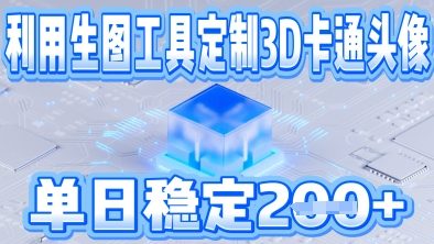 利用生图工具帮客户定制3D卡通头像，单日稳定2张|小鸡网赚博客