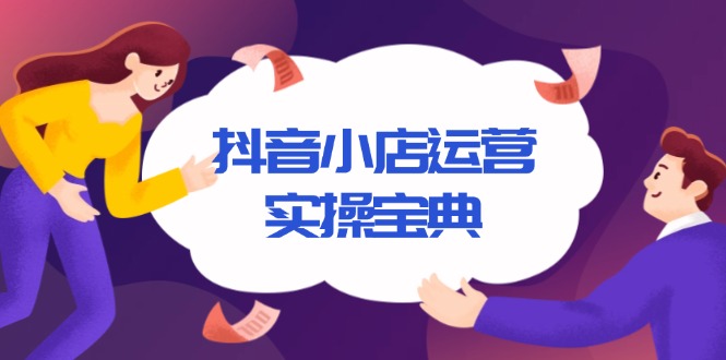（13831期）抖音小店运营实操宝典，从入驻到推广，详解店铺搭建及千川广告投放技巧|小鸡网赚博客