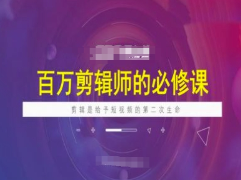 百万剪辑师必修课，剪辑是给予短视频的第二次生命|小鸡网赚博客