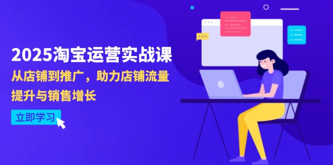 （14504期）2025淘宝运营实战课-4月更新：从店铺到推广，助力店铺流量提升与销售增长|小鸡网赚博客