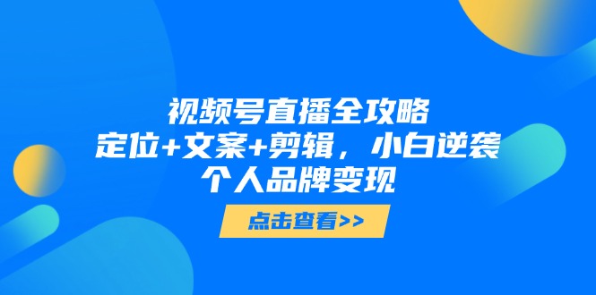（14819期）视频号直播全攻略，定位+文案+剪辑，小白逆袭个人品牌变现|小鸡网赚博客