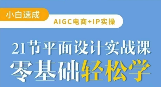 AIGC电商必备实操21节平面设计实战课，教你玩转AI|小鸡网赚博客