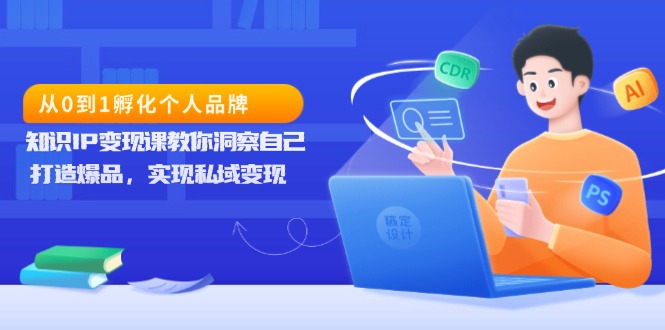 （13678期）从0到1孵化个人品牌，知识IP变现课教你洞察自己，打造爆品，实现私域变现|小鸡网赚博客