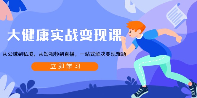 （13733期）大健康实战变现课：从公域到私域，从短视频到直播，一站式解决变现难题|小鸡网赚博客