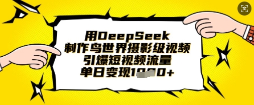 用DeepSeek制作鸟世界摄影级视频，引爆短视频流量，单日变现1k|小鸡网赚博客